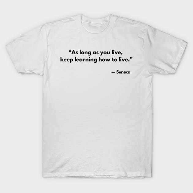 “As long as you live, keep learning how to live.” Lucius Annaeus Seneca T-Shirt by ReflectionEternal